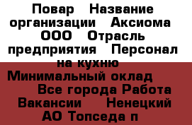 Повар › Название организации ­ Аксиома, ООО › Отрасль предприятия ­ Персонал на кухню › Минимальный оклад ­ 20 000 - Все города Работа » Вакансии   . Ненецкий АО,Топседа п.